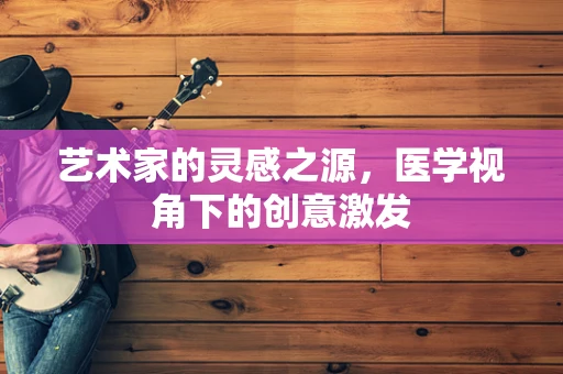 艺术家的灵感之源，医学视角下的创意激发