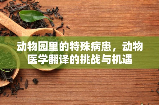 动物园里的特殊病患，动物医学翻译的挑战与机遇