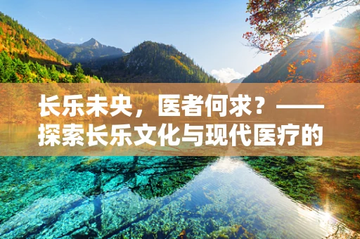 长乐未央，医者何求？——探索长乐文化与现代医疗的和谐共生