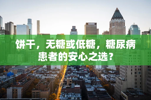 饼干，无糖或低糖，糖尿病患者的安心之选？