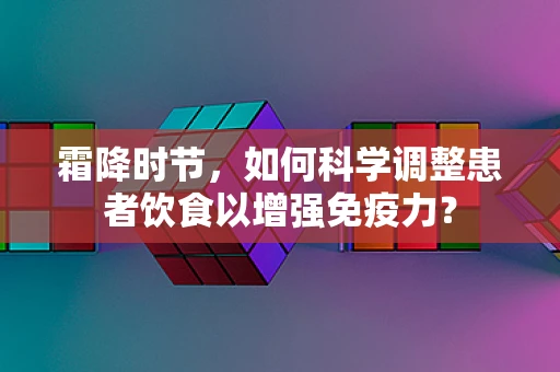 霜降时节，如何科学调整患者饮食以增强免疫力？