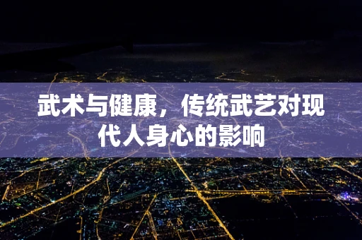 武术与健康，传统武艺对现代人身心的影响