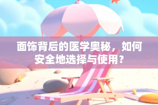 面饰背后的医学奥秘，如何安全地选择与使用？