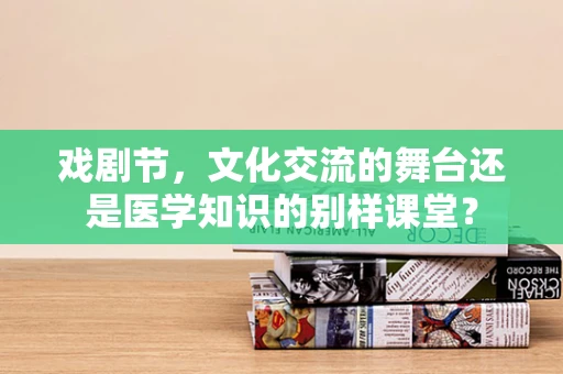 戏剧节，文化交流的舞台还是医学知识的别样课堂？