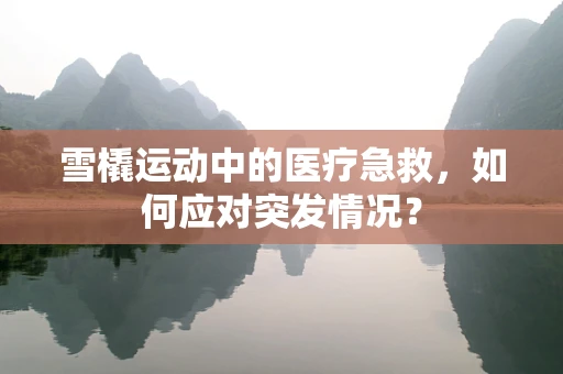 雪橇运动中的医疗急救，如何应对突发情况？