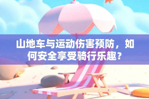 山地车与运动伤害预防，如何安全享受骑行乐趣？