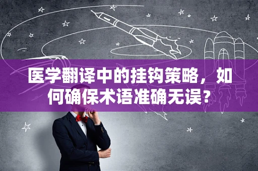医学翻译中的挂钩策略，如何确保术语准确无误？