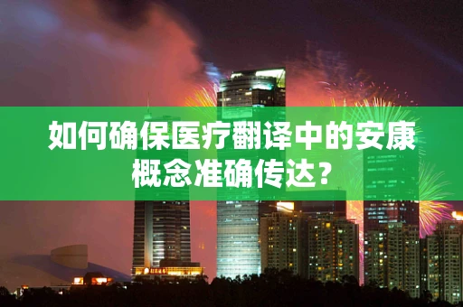 如何确保医疗翻译中的安康概念准确传达？