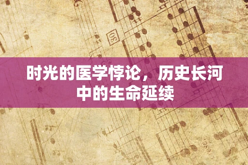 时光的医学悖论，历史长河中的生命延续