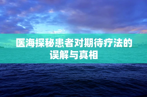 医海探秘患者对期待疗法的误解与真相