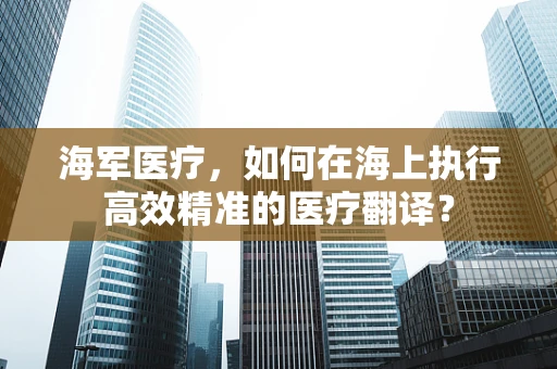 海军医疗，如何在海上执行高效精准的医疗翻译？