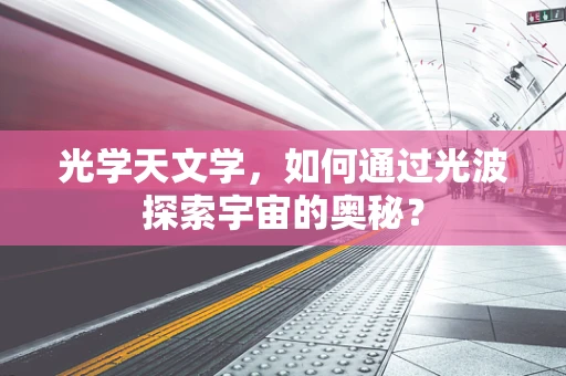 光学天文学，如何通过光波探索宇宙的奥秘？
