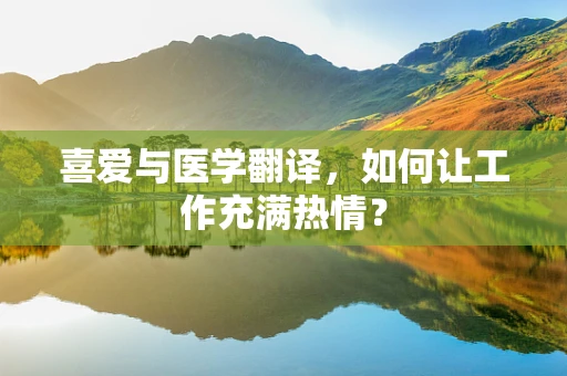 喜爱与医学翻译，如何让工作充满热情？