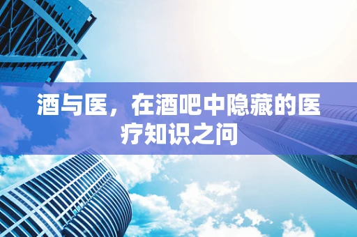 酒与医，在酒吧中隐藏的医疗知识之问