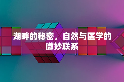 湖畔的秘密，自然与医学的微妙联系