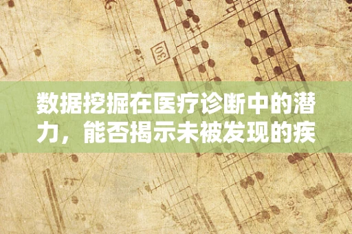 数据挖掘在医疗诊断中的潜力，能否揭示未被发现的疾病模式？