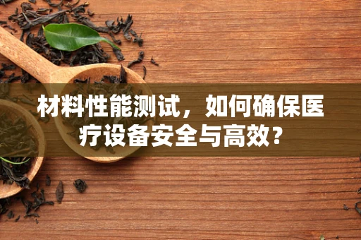 材料性能测试，如何确保医疗设备安全与高效？