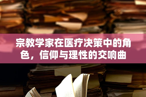 宗教学家在医疗决策中的角色，信仰与理性的交响曲