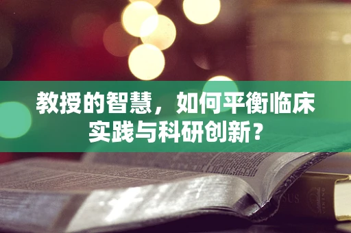 教授的智慧，如何平衡临床实践与科研创新？