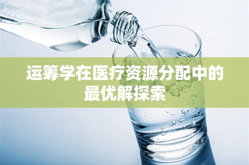 运筹学在医疗资源分配中的最优解探索