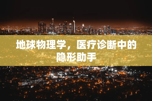 地球物理学，医疗诊断中的隐形助手
