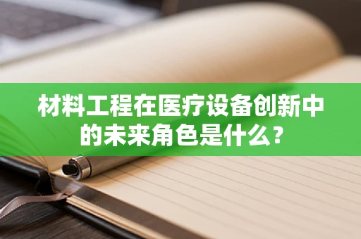材料工程在医疗设备创新中的未来角色是什么？