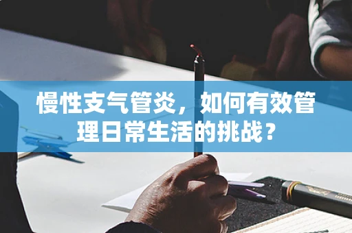 慢性支气管炎，如何有效管理日常生活的挑战？