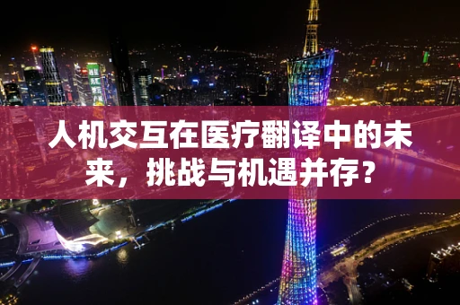 人机交互在医疗翻译中的未来，挑战与机遇并存？