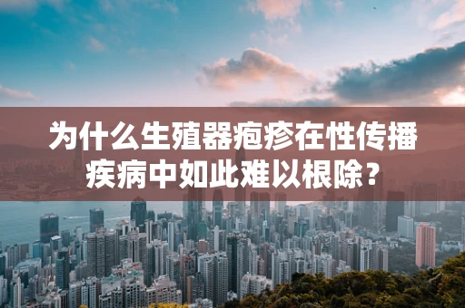 为什么生殖器疱疹在性传播疾病中如此难以根除？