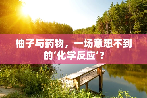 柚子与药物，一场意想不到的‘化学反应’？