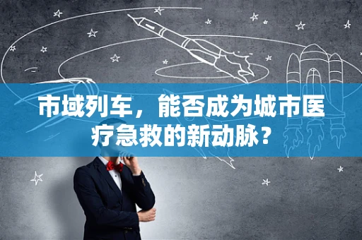 市域列车，能否成为城市医疗急救的新动脉？