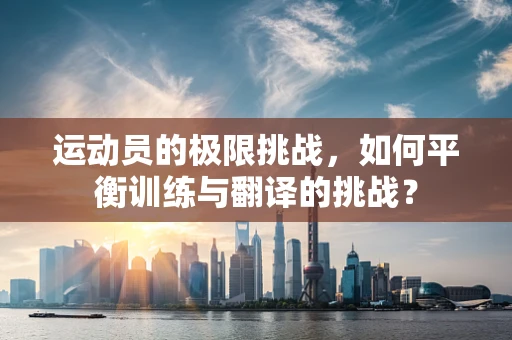 运动员的极限挑战，如何平衡训练与翻译的挑战？