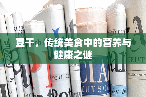豆干，传统美食中的营养与健康之谜
