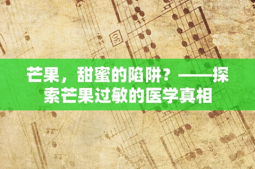 芒果，甜蜜的陷阱？——探索芒果过敏的医学真相