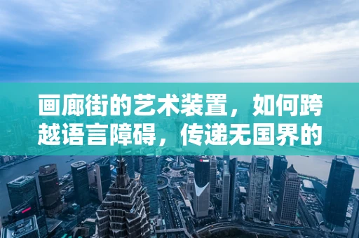 画廊街的艺术装置，如何跨越语言障碍，传递无国界的美感？