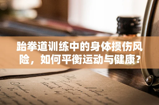 跆拳道训练中的身体损伤风险，如何平衡运动与健康？