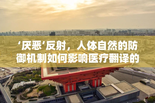 ‘厌恶’反射，人体自然的防御机制如何影响医疗翻译的准确性？