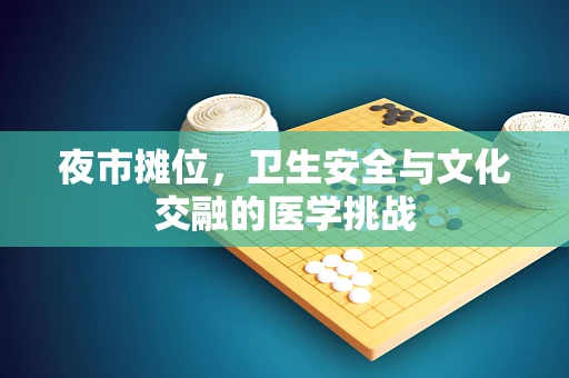 夜市摊位，卫生安全与文化交融的医学挑战