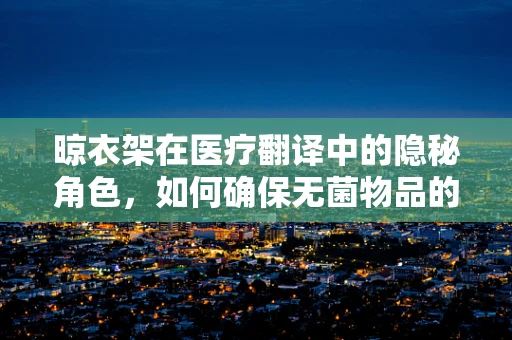 晾衣架在医疗翻译中的隐秘角色，如何确保无菌物品的妥善存放？