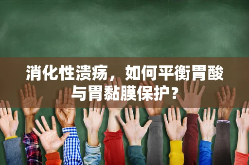消化性溃疡，如何平衡胃酸与胃黏膜保护？