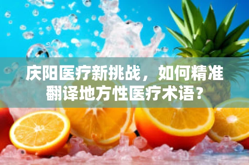 庆阳医疗新挑战，如何精准翻译地方性医疗术语？