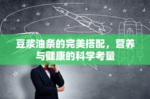 豆浆油条的完美搭配，营养与健康的科学考量