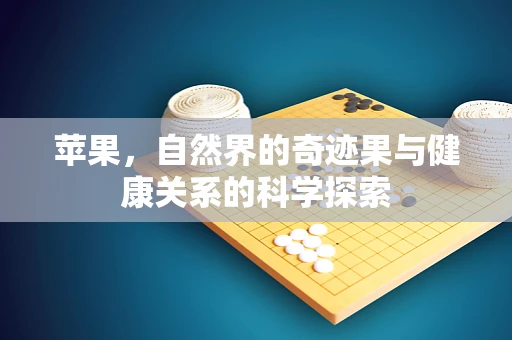 苹果，自然界的奇迹果与健康关系的科学探索