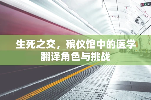 生死之交，殡仪馆中的医学翻译角色与挑战