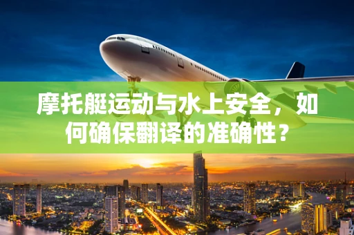 摩托艇运动与水上安全，如何确保翻译的准确性？