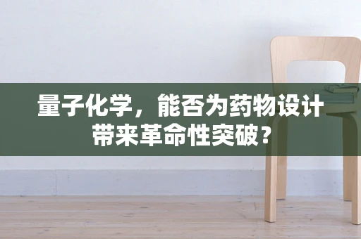 量子化学，能否为药物设计带来革命性突破？