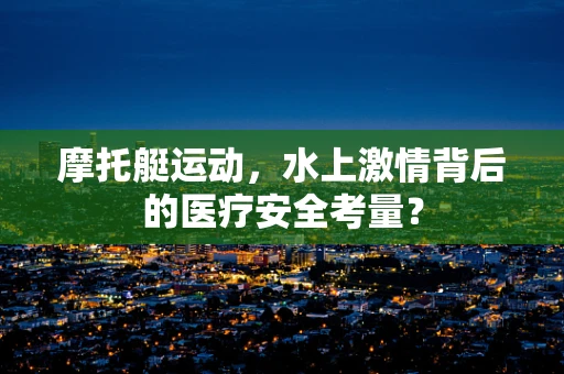 摩托艇运动，水上激情背后的医疗安全考量？