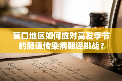 营口地区如何应对高发季节的肠道传染病翻译挑战？