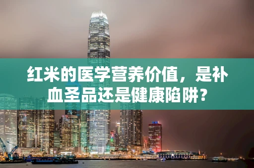 红米的医学营养价值，是补血圣品还是健康陷阱？