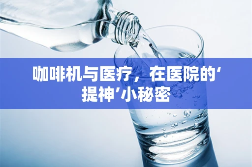 咖啡机与医疗，在医院的‘提神’小秘密